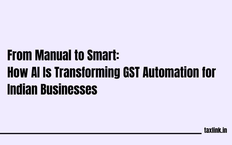 From Manual to Intelligent: How AI Is Redefining GST Automation in India