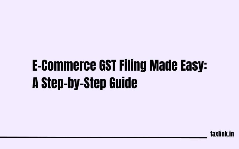 Step-by-Step Guide: How E-Commerce Sellers Can File GST Easily
